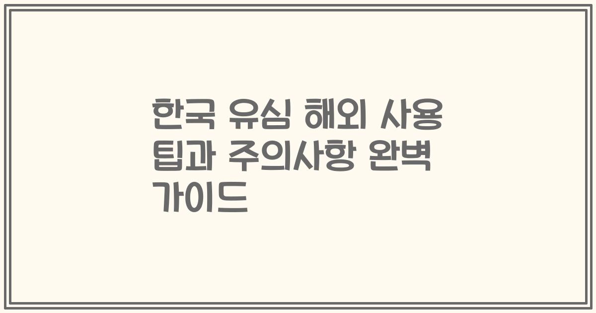 한국 유심 해외 사용 팁과 주의사항 완벽 가이드