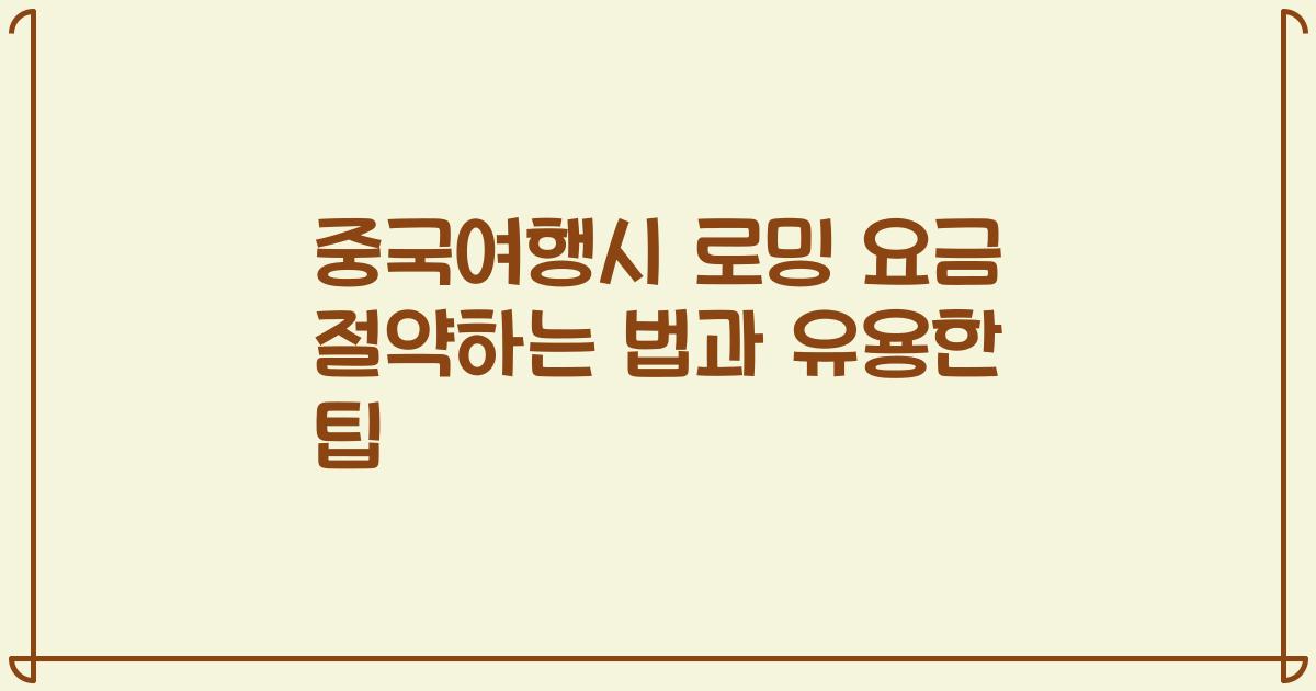 중국여행시 로밍 요금 절약하는 법과 유용한 팁