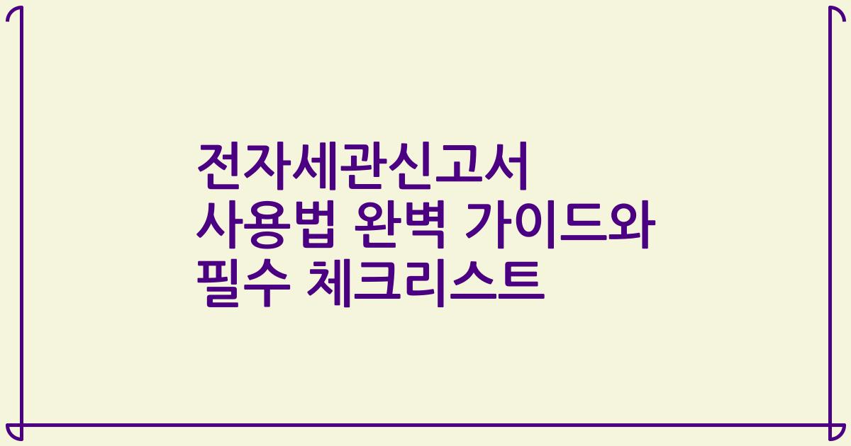 전자세관신고서 사용법 완벽 가이드와 필수 체크리스트