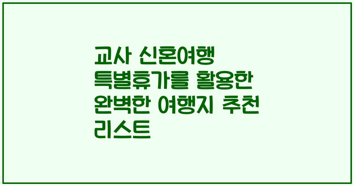 교사 신혼여행 특별휴가를 활용한 완벽한 여행지 추천 리스트