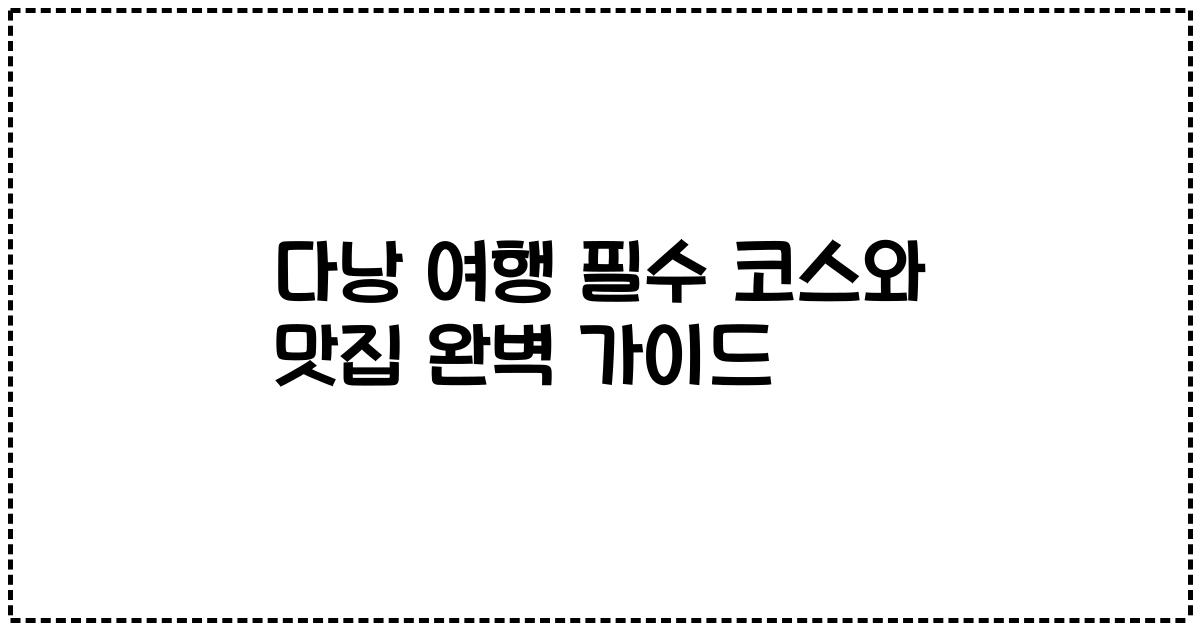 다낭 여행 필수 코스와 맛집 완벽 가이드