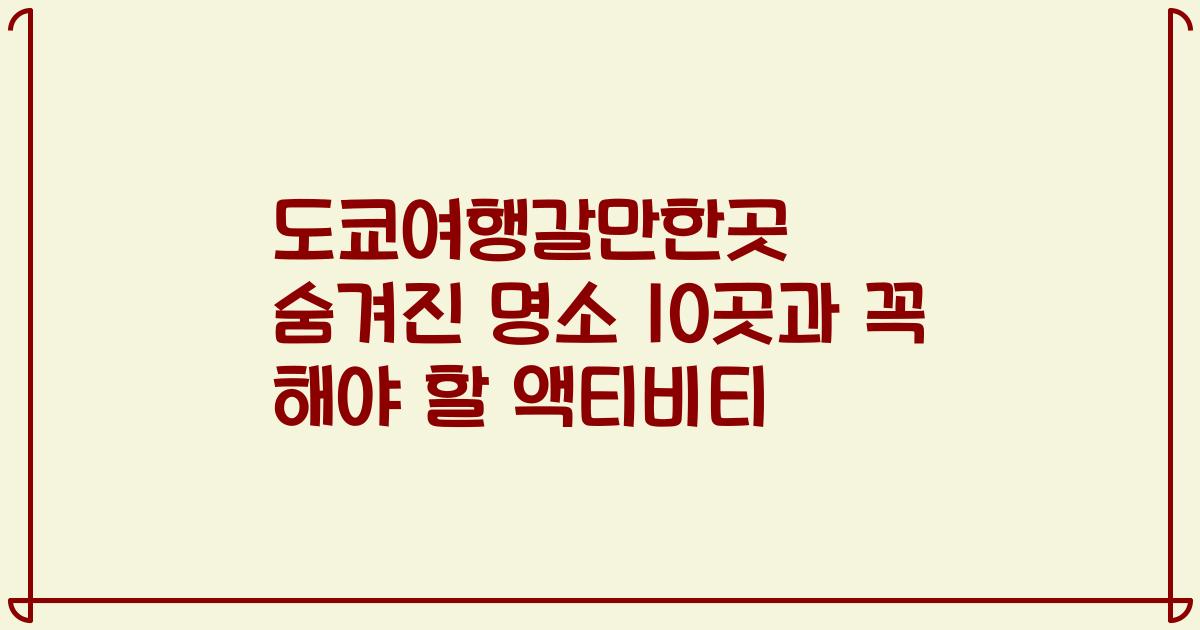 도쿄여행갈만한곳 숨겨진 명소 10곳과 꼭 해야 할 액티비티