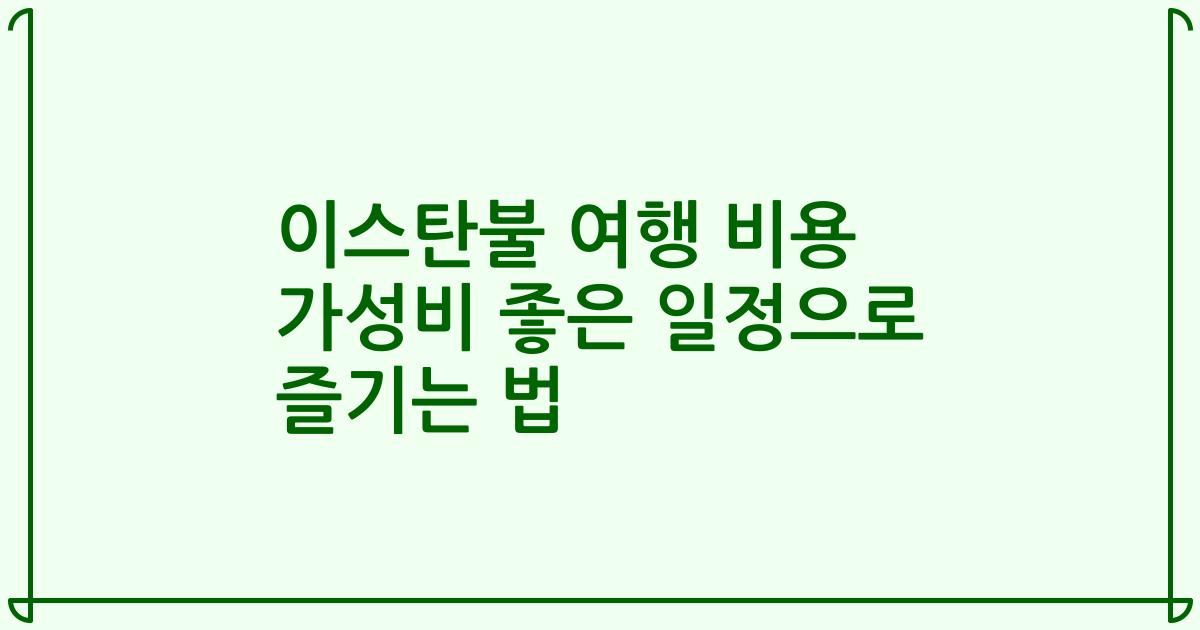 이스탄불 여행 비용 가성비 좋은 일정으로 즐기는 법