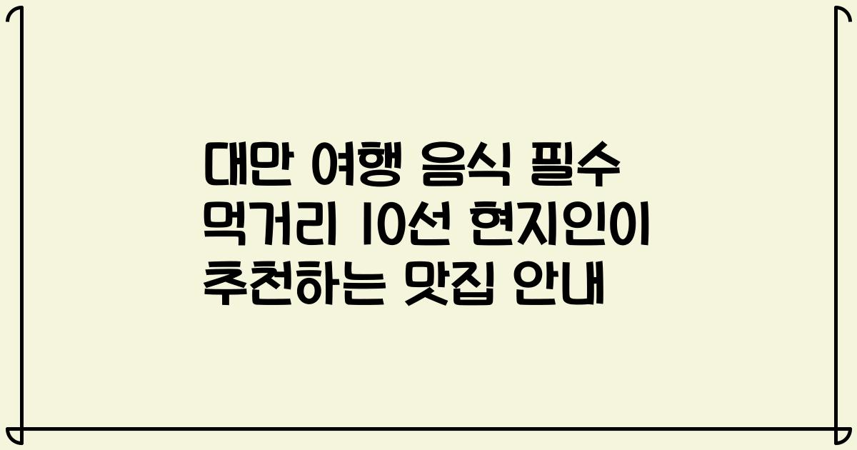 대만 여행 음식 필수 먹거리 10선 현지인이 추천하는 맛집 안내