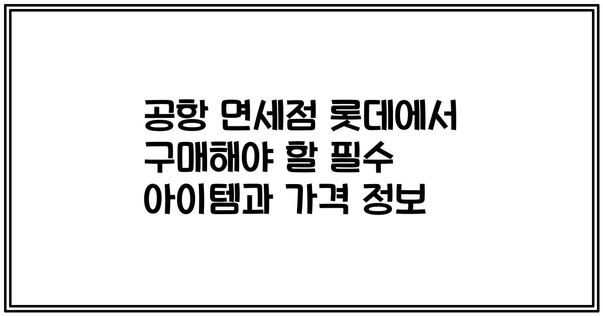 공항 면세점 롯데에서 구매해야 할 필수 아이템과 가격 정보
