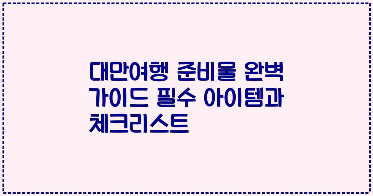 대만여행 준비물 완벽 가이드 필수 아이템과 체크리스트