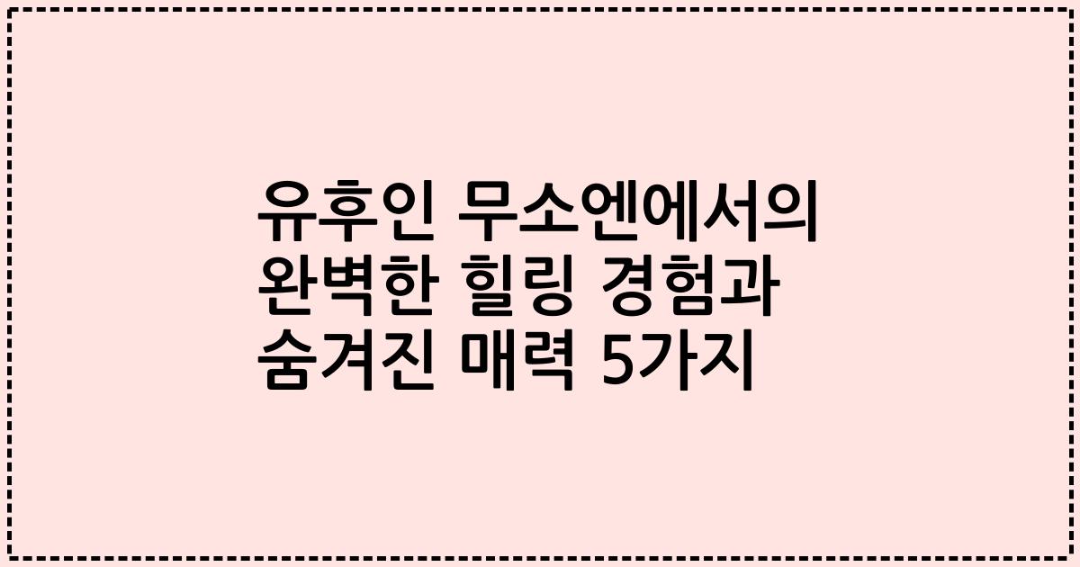유후인 무소엔에서의 완벽한 힐링 경험과 숨겨진 매력 5가지