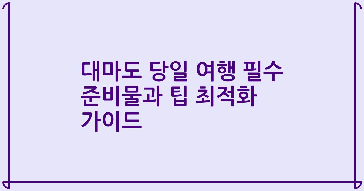 대마도 당일 여행 필수 준비물과 팁 최적화 가이드