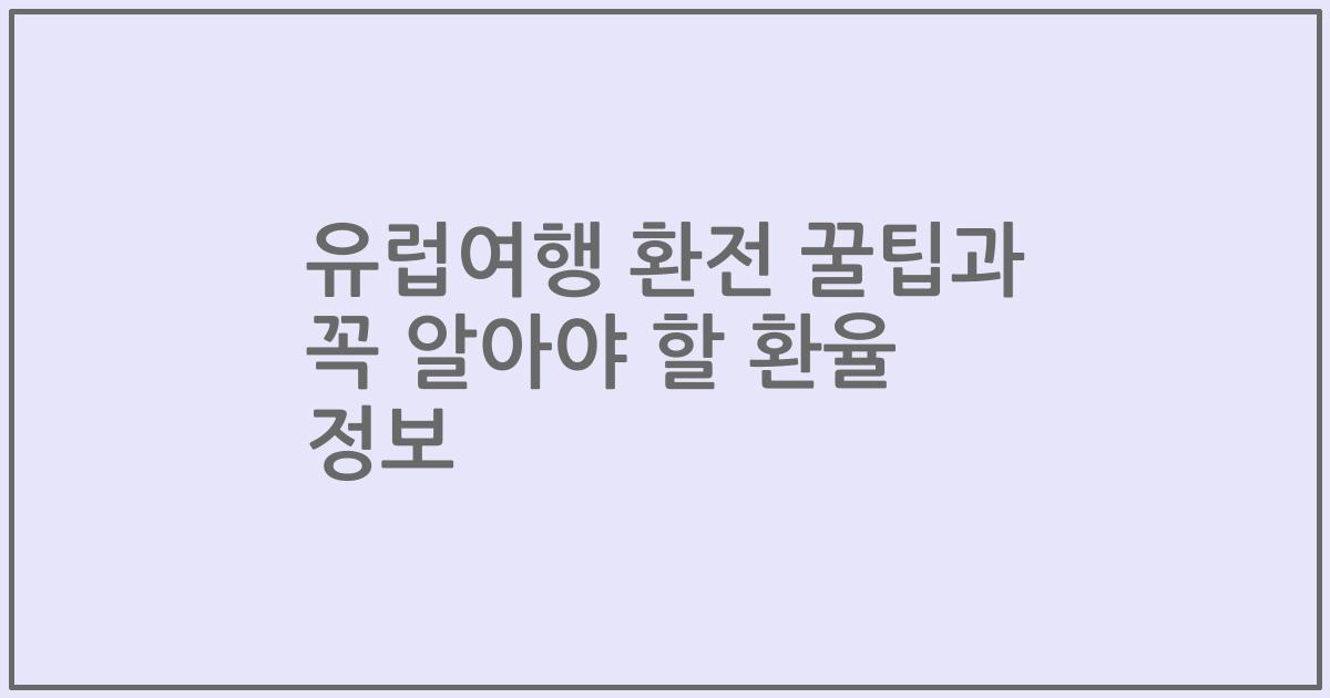 유럽여행 환전 꿀팁과 꼭 알아야 할 환율 정보