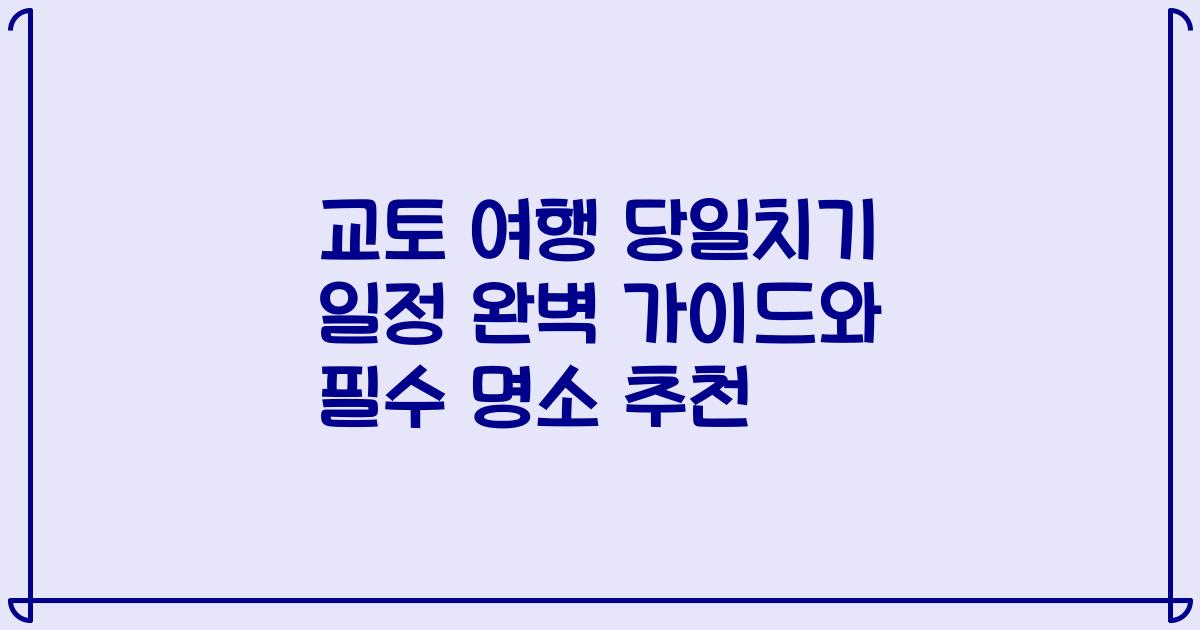 교토 여행 당일치기 일정 완벽 가이드와 필수 명소 추천