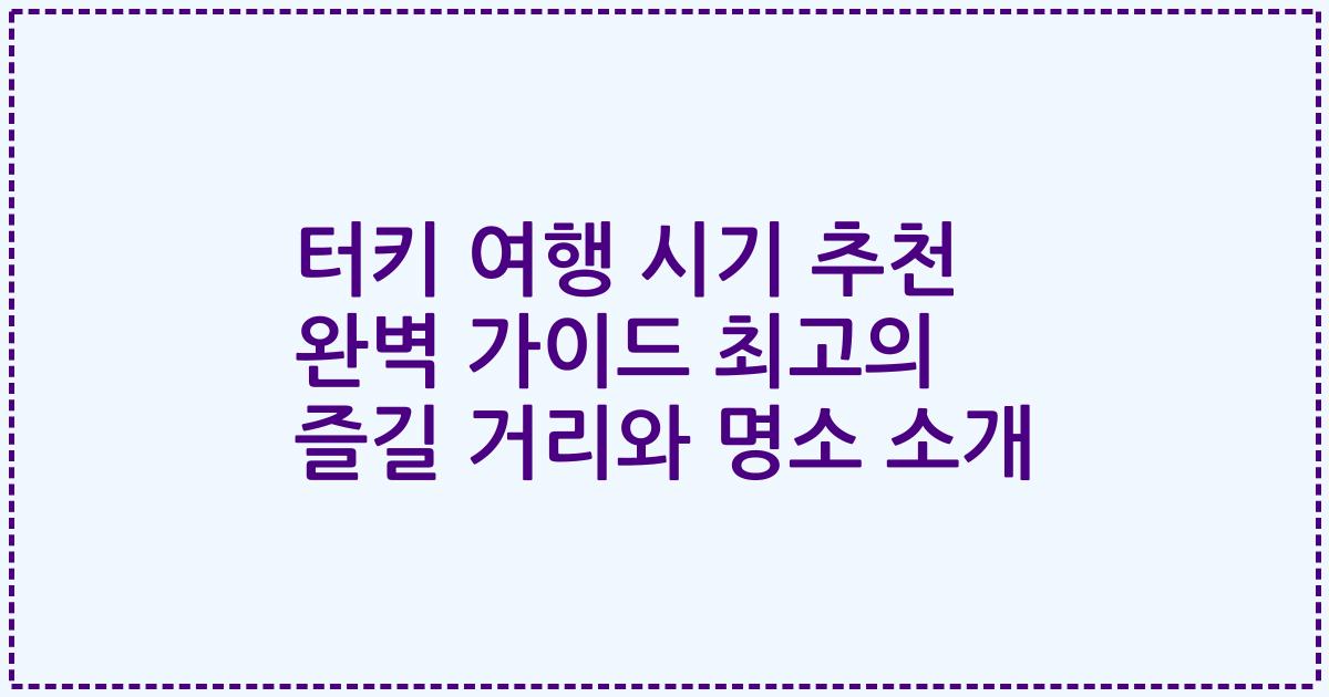 터키 여행 시기 추천 완벽 가이드 최고의 즐길 거리와 명소 소개