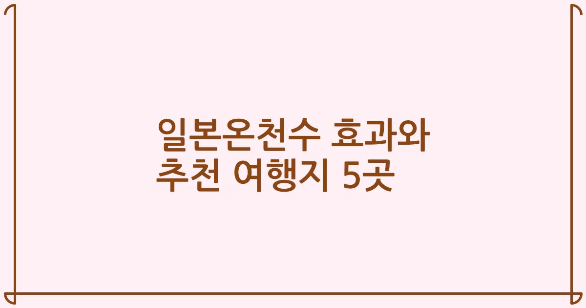일본온천수 효과와 추천 여행지 5곳