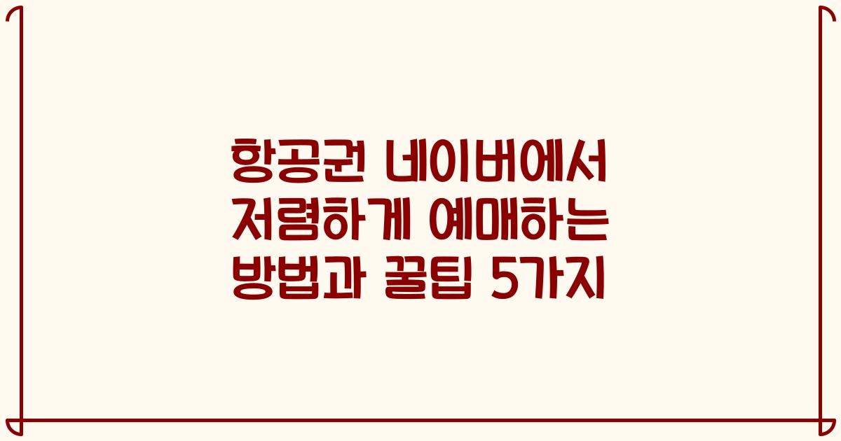 항공권 네이버에서 저렴하게 예매하는 방법과 꿀팁 5가지