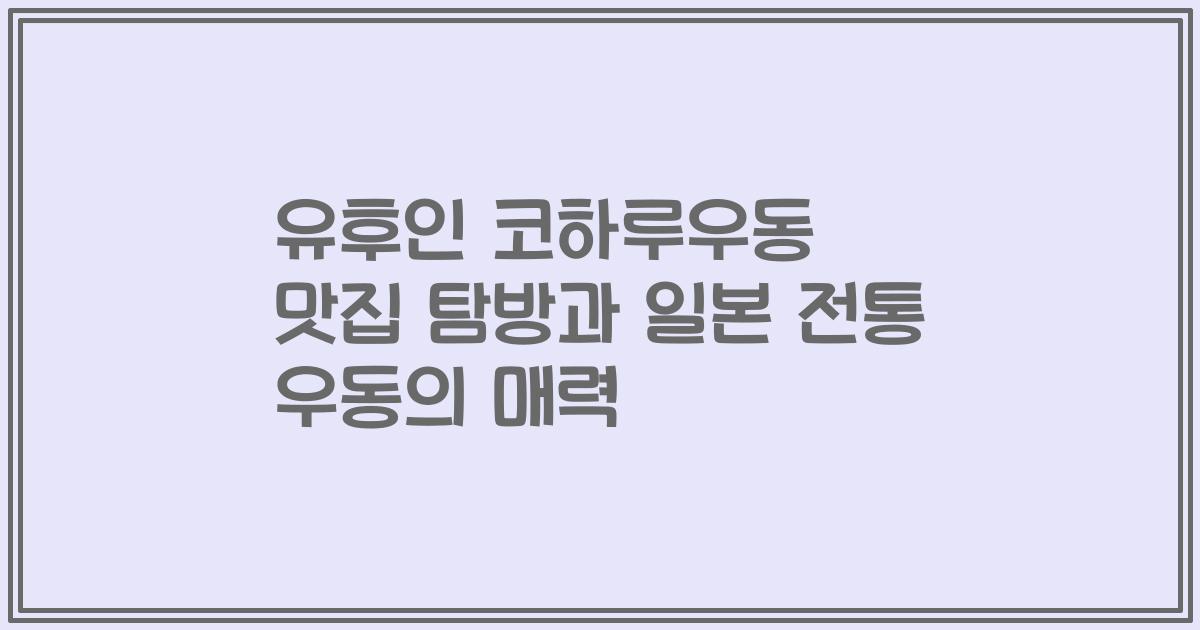유후인 코하루우동 맛집 탐방과 일본 전통 우동의 매력