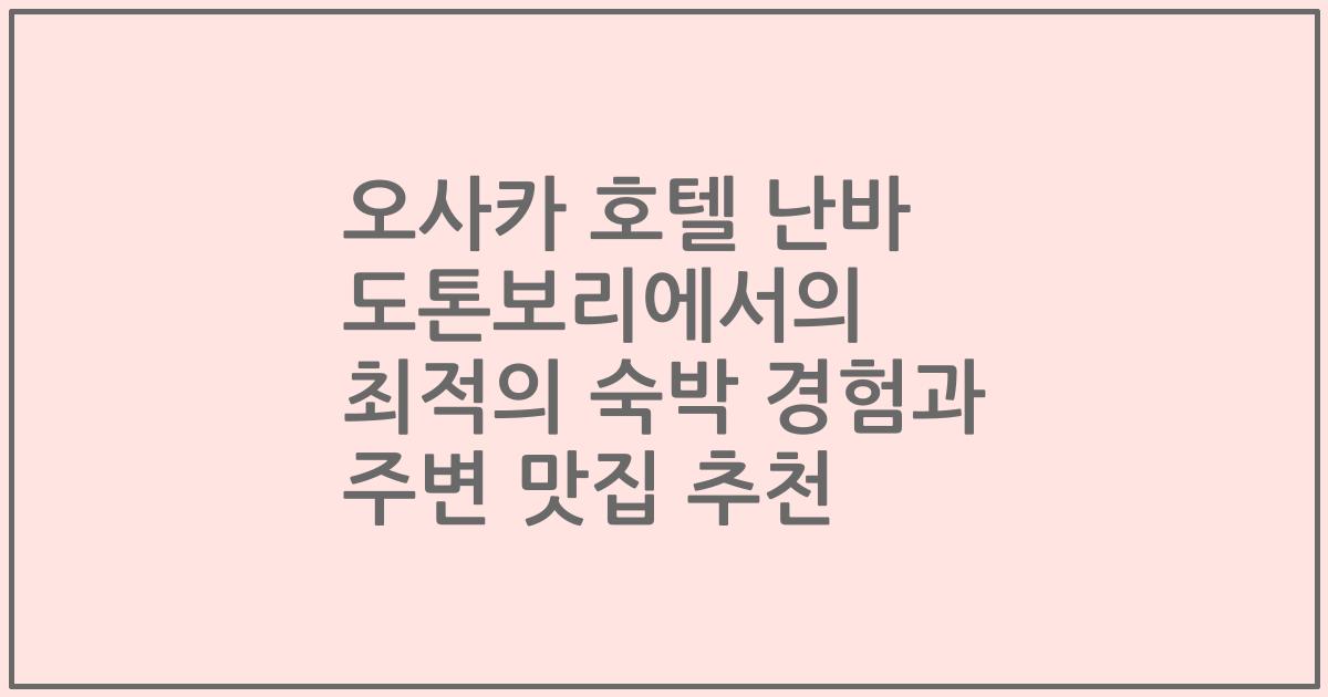 오사카 호텔 난바 도톤보리에서의 최적의 숙박 경험과 주변 맛집 추천