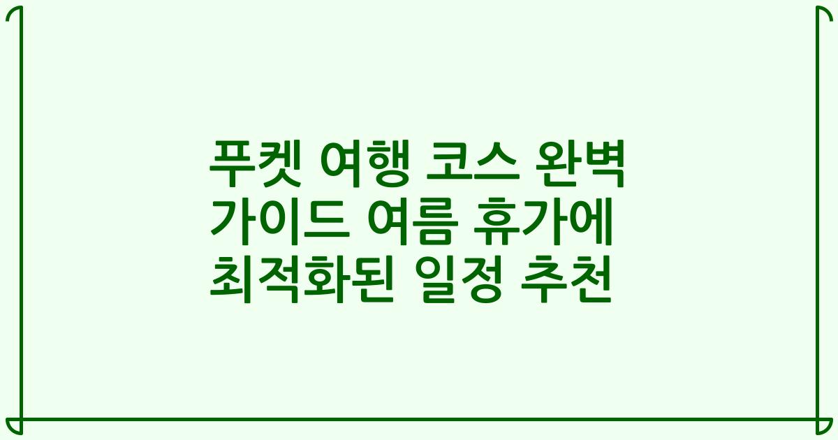 푸켓 여행 코스 완벽 가이드 여름 휴가에 최적화된 일정 추천