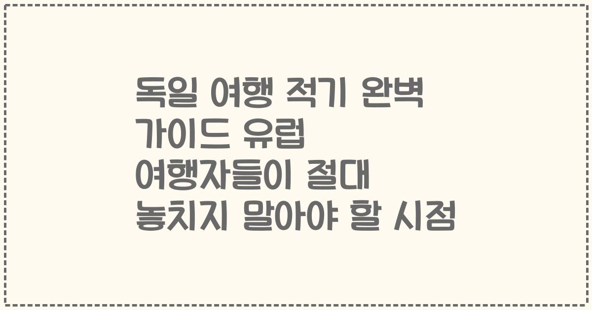 독일 여행 적기 완벽 가이드 유럽 여행자들이 절대 놓치지 말아야 할 시점