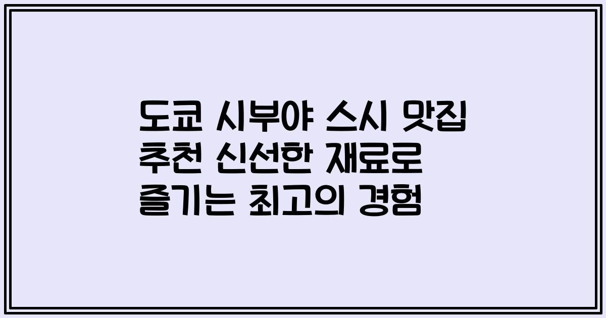 도쿄 시부야 스시 맛집 추천 신선한 재료로 즐기는 최고의 경험