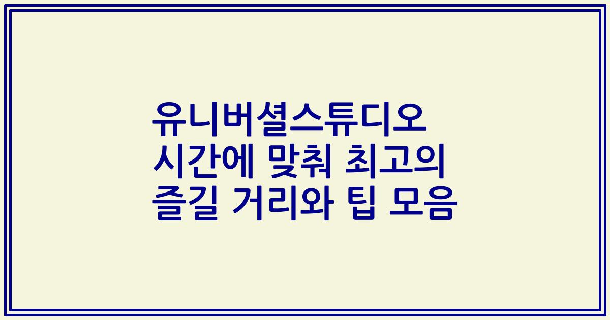 유니버셜스튜디오 시간에 맞춰 최고의 즐길 거리와 팁 모음