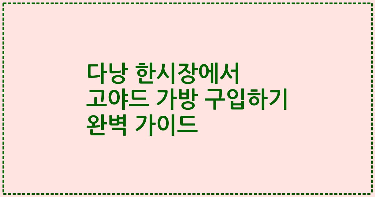 다낭 한시장에서 고야드 가방 구입하기 완벽 가이드