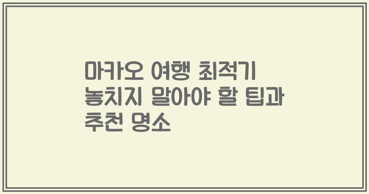 마카오 여행 최적기 놓치지 말아야 할 팁과 추천 명소