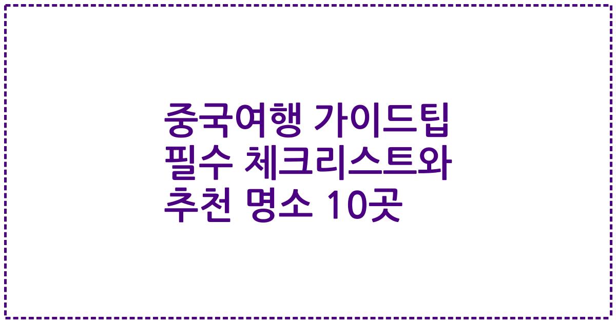 중국여행 가이드팁 필수 체크리스트와 추천 명소 10곳
