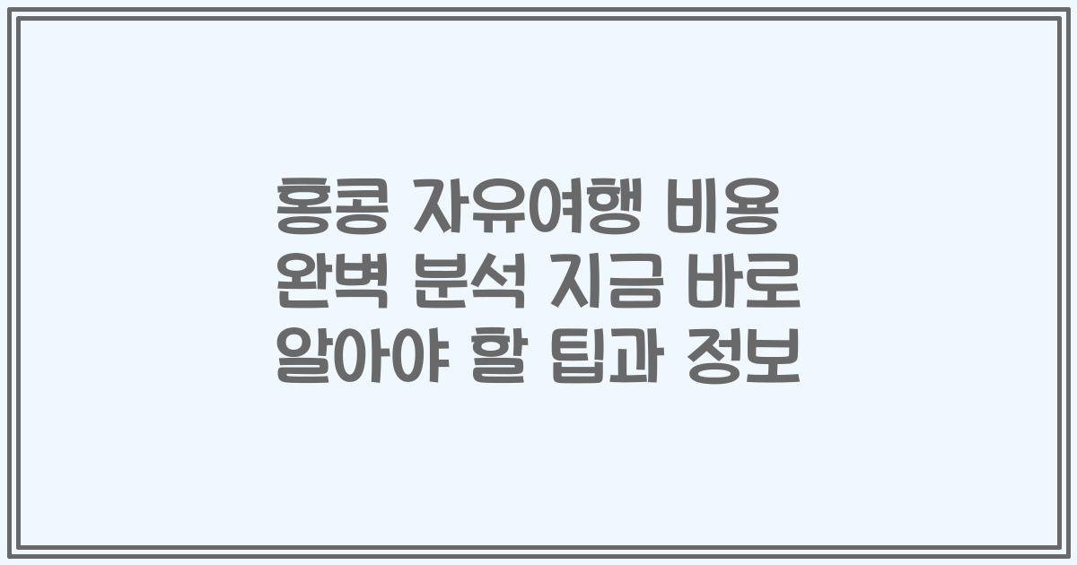홍콩 자유여행 비용 완벽 분석 지금 바로 알아야 할 팁과 정보