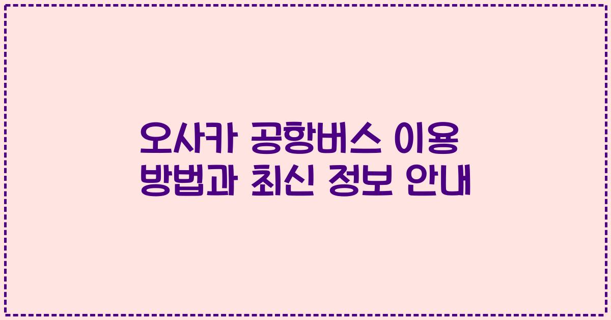 오사카 공항버스 이용 방법과 최신 정보 안내