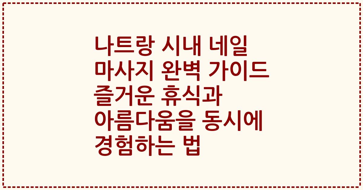 나트랑 시내 네일 마사지 완벽 가이드 즐거운 휴식과 아름다움을 동시에 경험하는 법