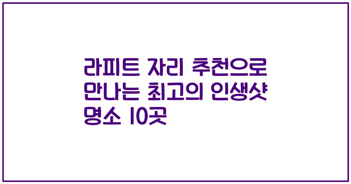 라피트 자리 추천으로 만나는 최고의 인생샷 명소 10곳