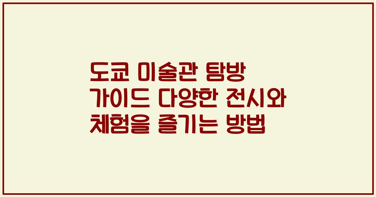 도쿄 미술관 탐방 가이드 다양한 전시와 체험을 즐기는 방법