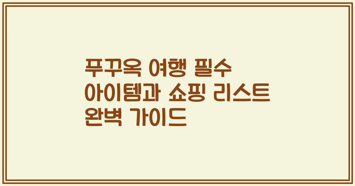 푸꾸옥 여행 필수 아이템과 쇼핑 리스트 완벽 가이드