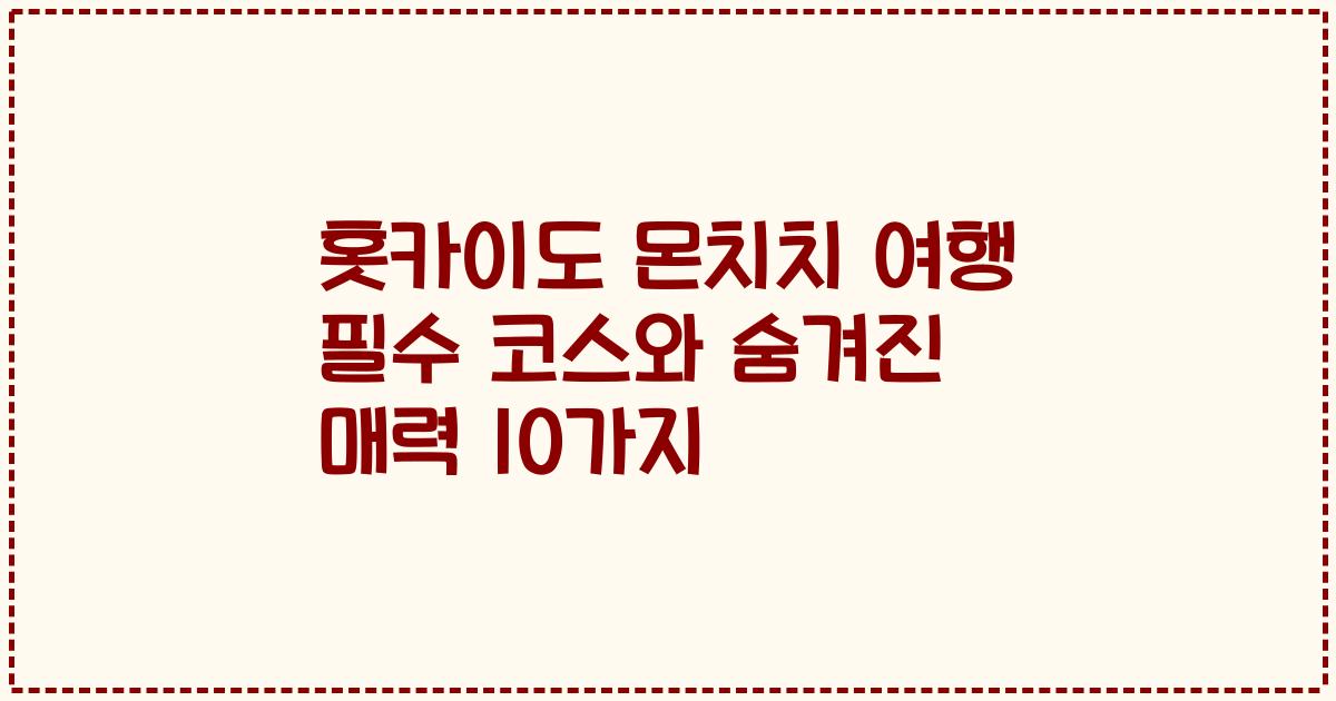 홋카이도 몬치치 여행 필수 코스와 숨겨진 매력 10가지