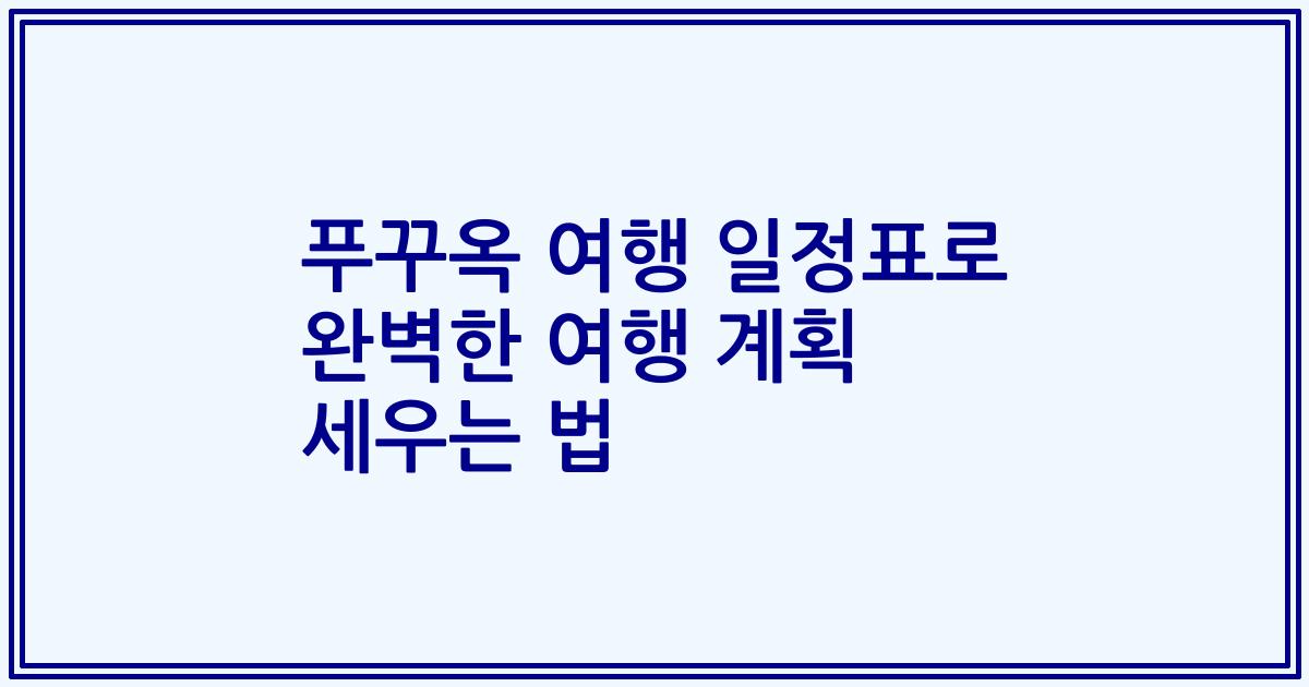 푸꾸옥 여행 일정표로 완벽한 여행 계획 세우는 법