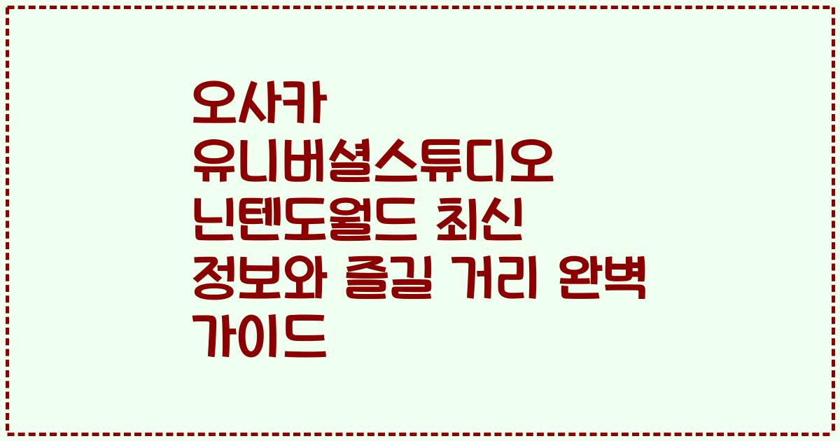 오사카 유니버셜스튜디오 닌텐도월드 최신 정보와 즐길 거리 완벽 가이드