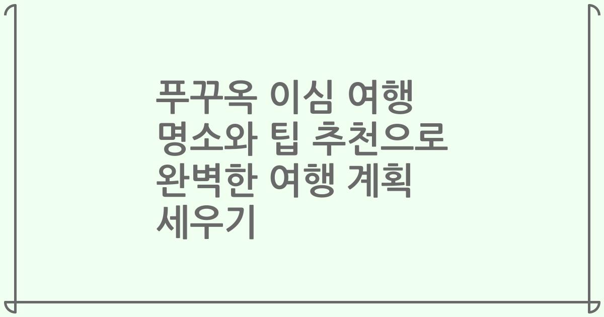 푸꾸옥 이심 여행 명소와 팁 추천으로 완벽한 여행 계획 세우기