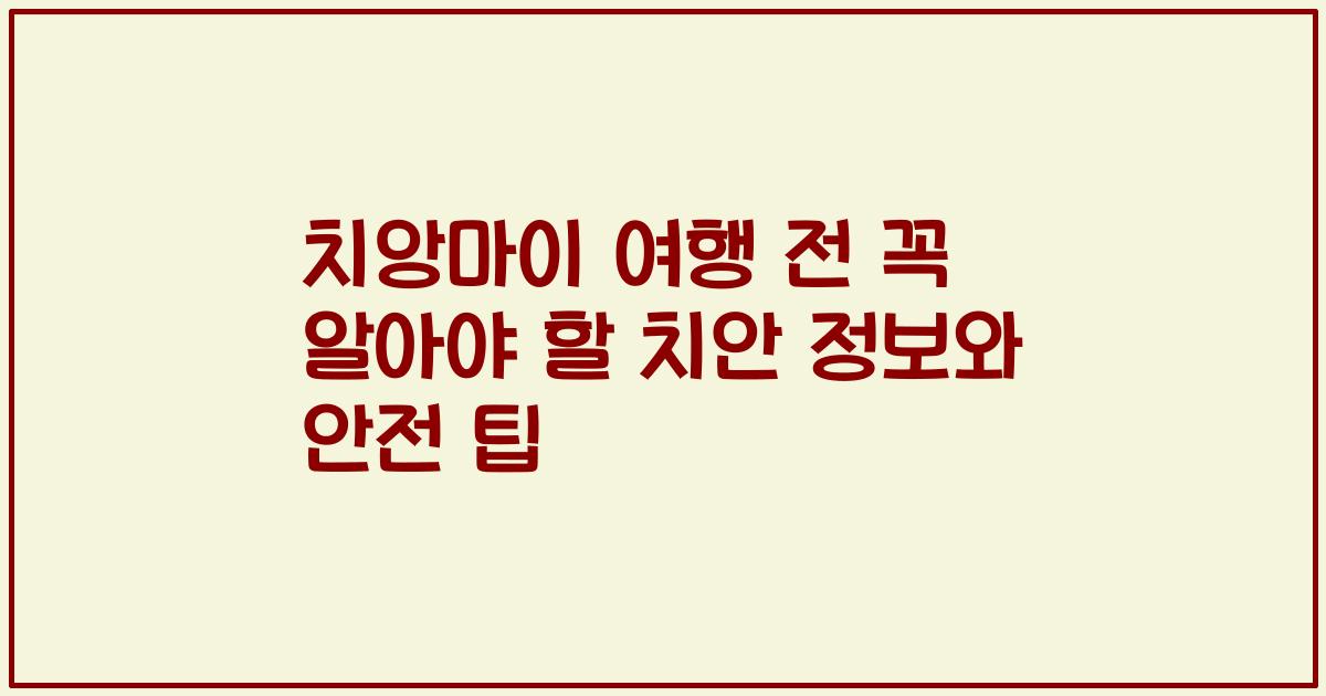 치앙마이 여행 전 꼭 알아야 할 치안 정보와 안전 팁