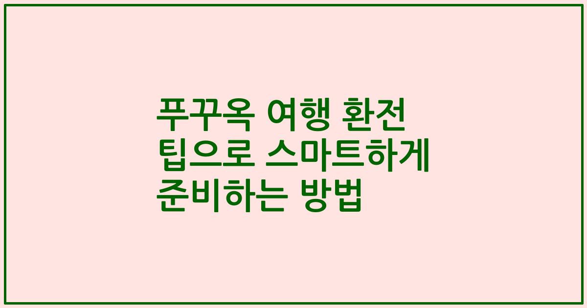 푸꾸옥 여행 환전 팁으로 스마트하게 준비하는 방법