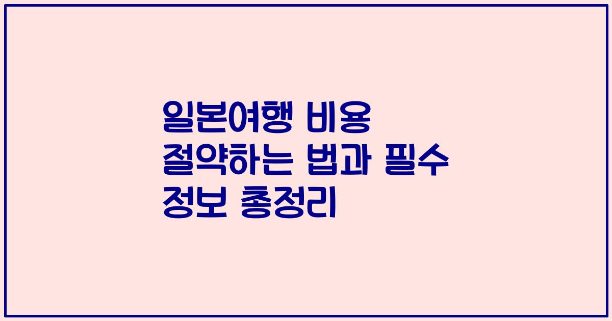 일본여행 비용 절약하는 법과 필수 정보 총정리
