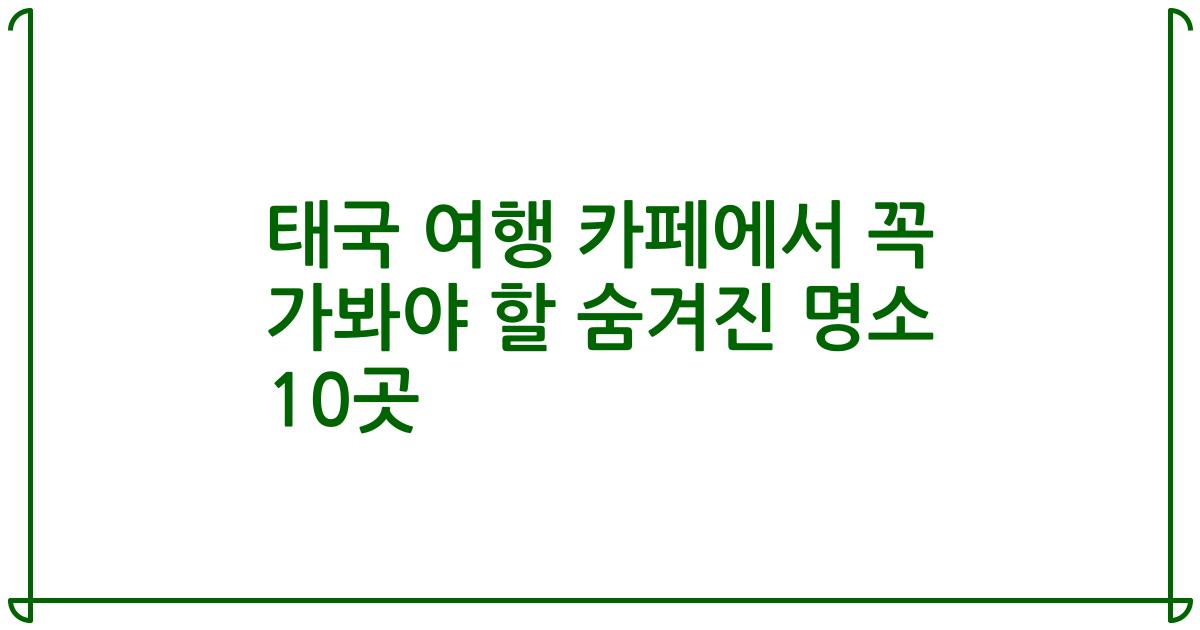 태국 여행 카페에서 꼭 가봐야 할 숨겨진 명소 10곳