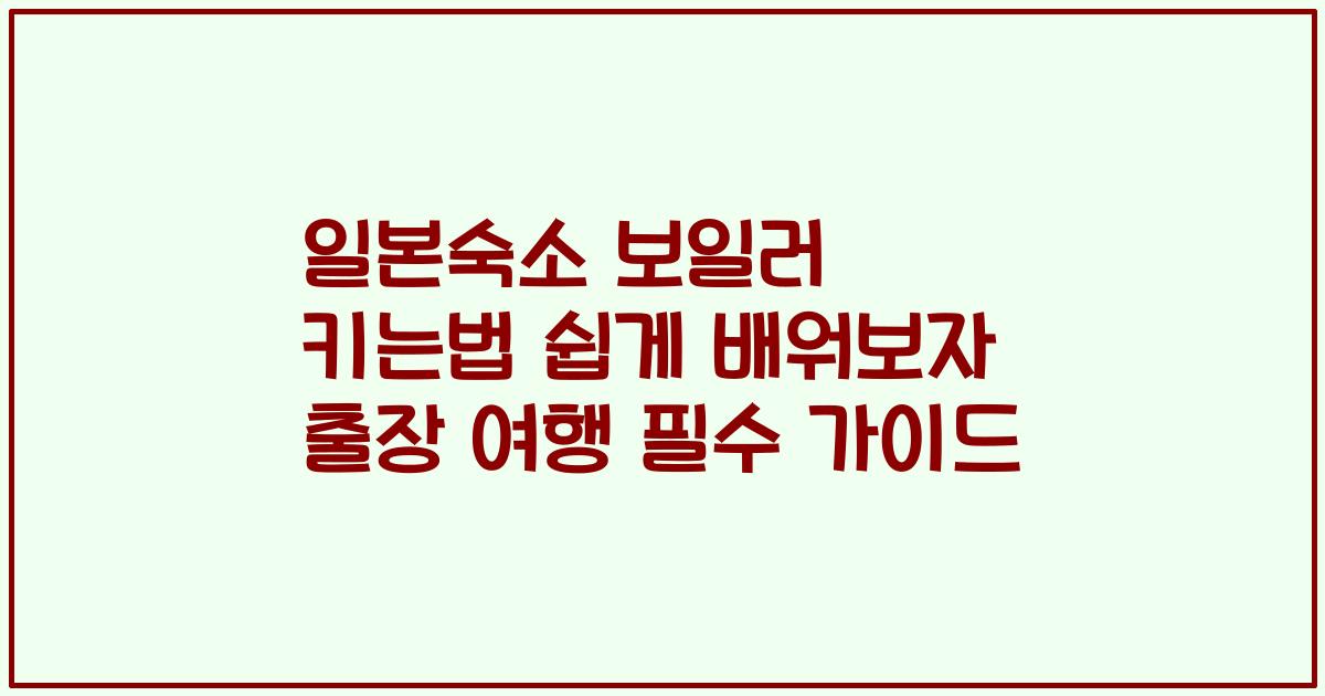 일본숙소 보일러 키는법 쉽게 배워보자 출장 여행 필수 가이드