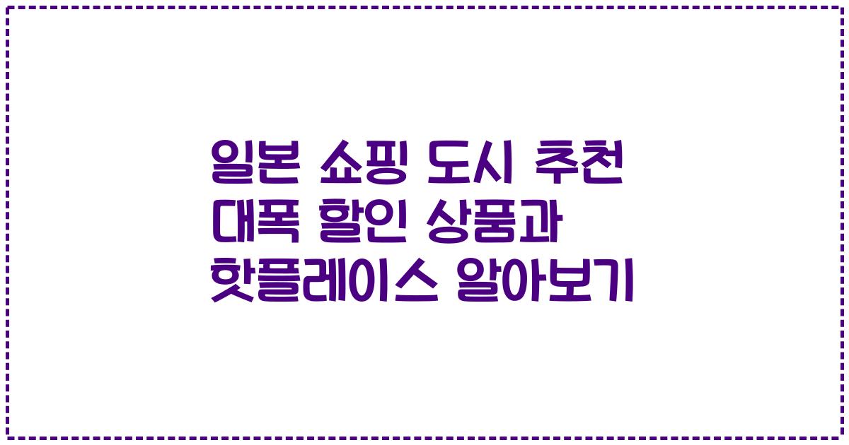 일본 쇼핑 도시 추천 대폭 할인 상품과 핫플레이스 알아보기