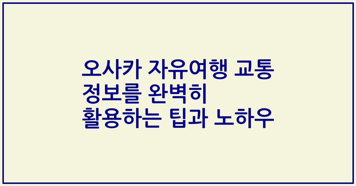 오사카 자유여행 교통 정보를 완벽히 활용하는 팁과 노하우