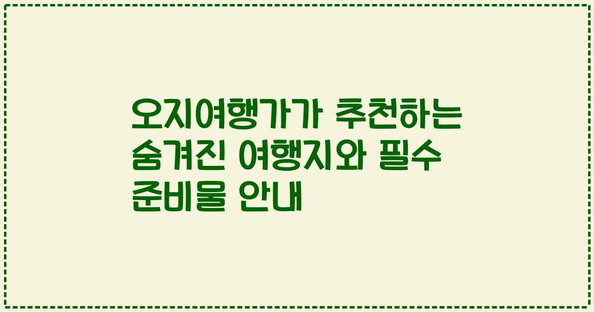 오지여행가가 추천하는 숨겨진 여행지와 필수 준비물 안내
