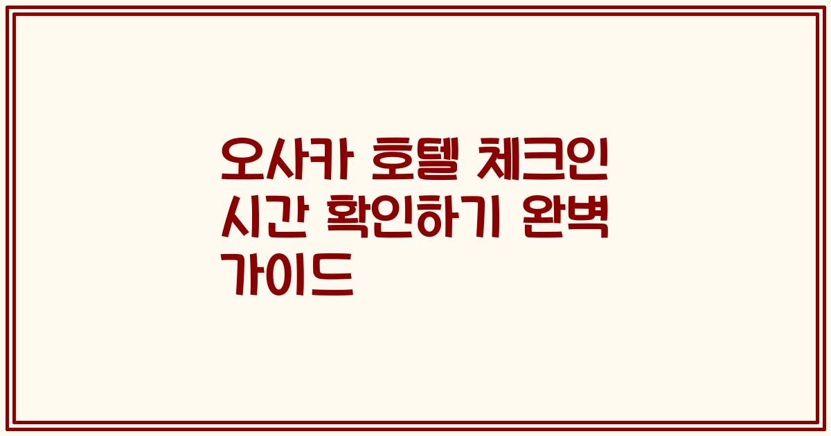 오사카 호텔 체크인 시간 확인하기 완벽 가이드