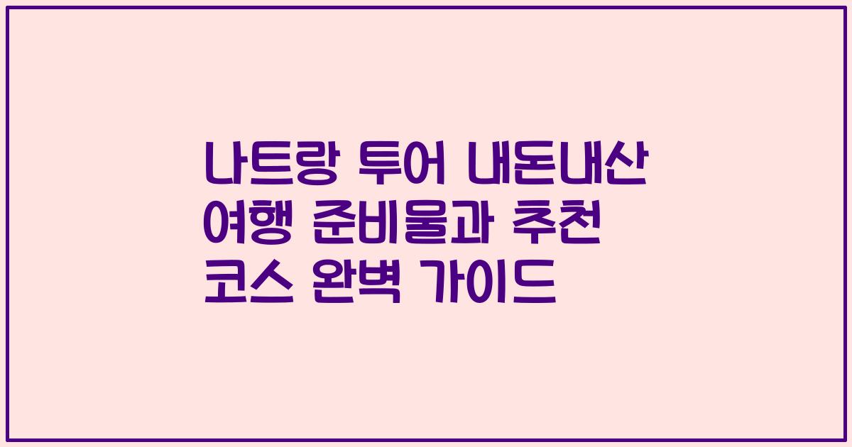 나트랑 투어 내돈내산 여행 준비물과 추천 코스 완벽 가이드
