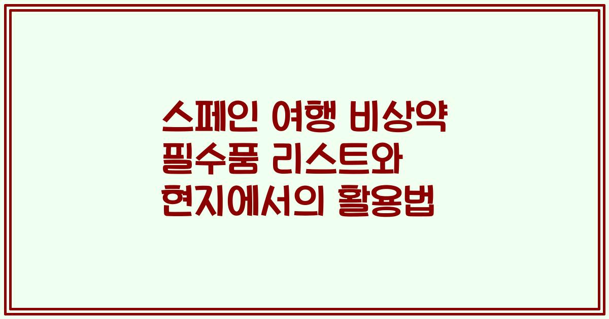 스페인 여행 비상약 필수품 리스트와 현지에서의 활용법