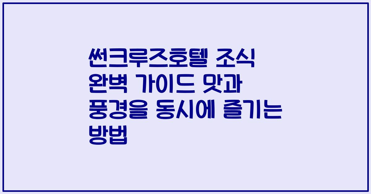 썬크루즈호텔 조식 완벽 가이드 맛과 풍경을 동시에 즐기는 방법