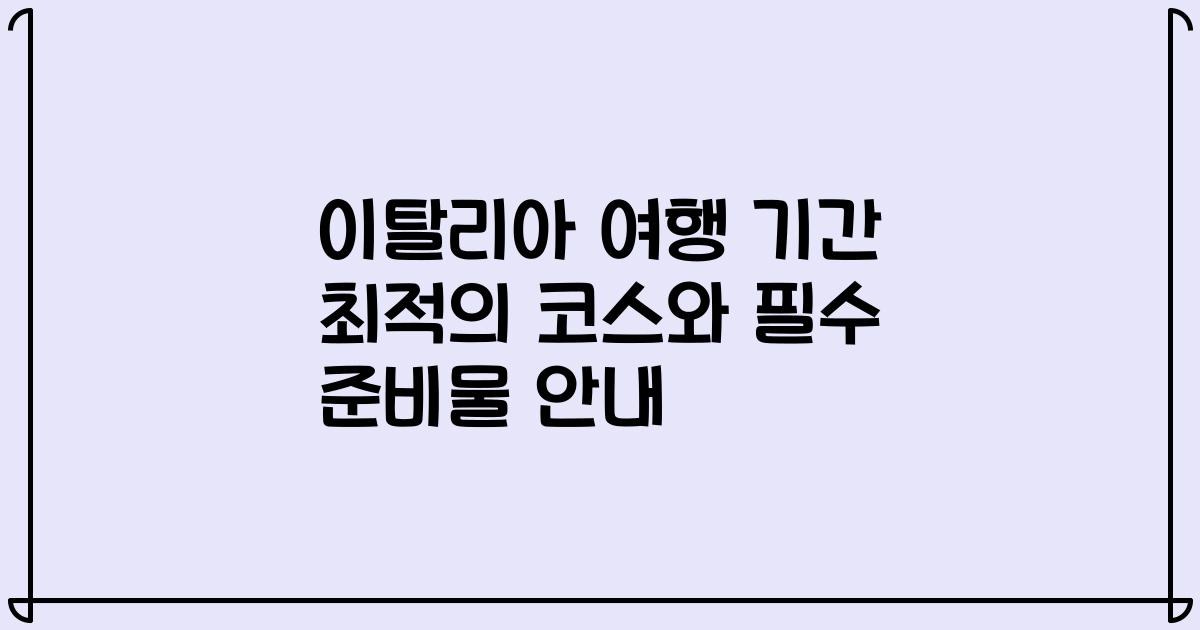 이탈리아 여행 기간 최적의 코스와 필수 준비물 안내