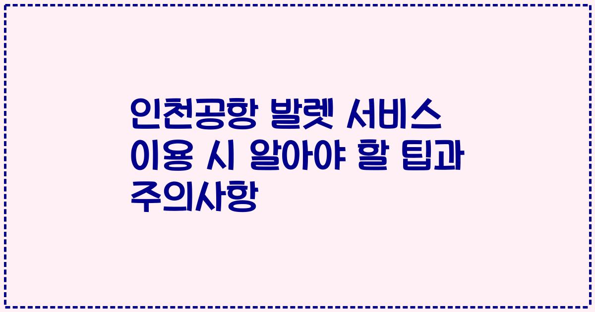 인천공항 발렛 서비스 이용 시 알아야 할 팁과 주의사항